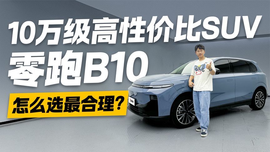 10万级高性价比SUV！一条视频讲清楚 零跑B10怎么选最合理？
