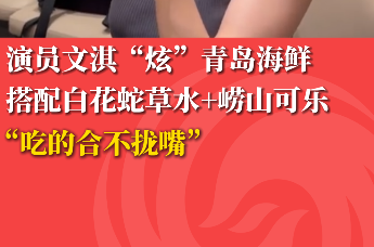 演员文淇“炫”青岛海鲜 搭配白花蛇草水+崂山可乐
