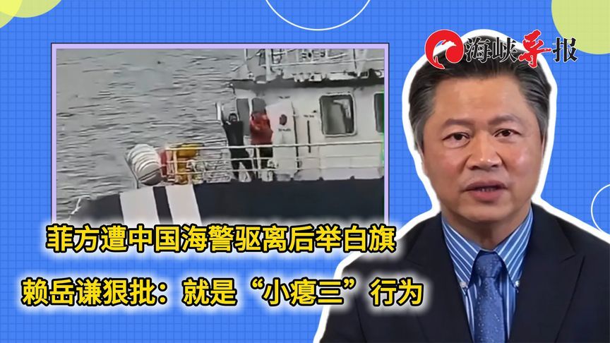 菲方遭中国海警驱离后举白旗，赖岳谦狠批：就是“小瘪三”行为