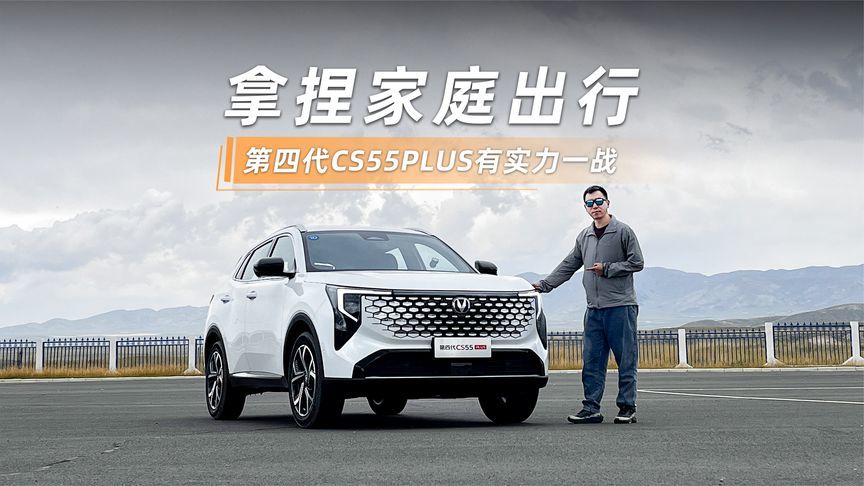 拿捏家庭出行，第四代CS55PLUS有实力一战
