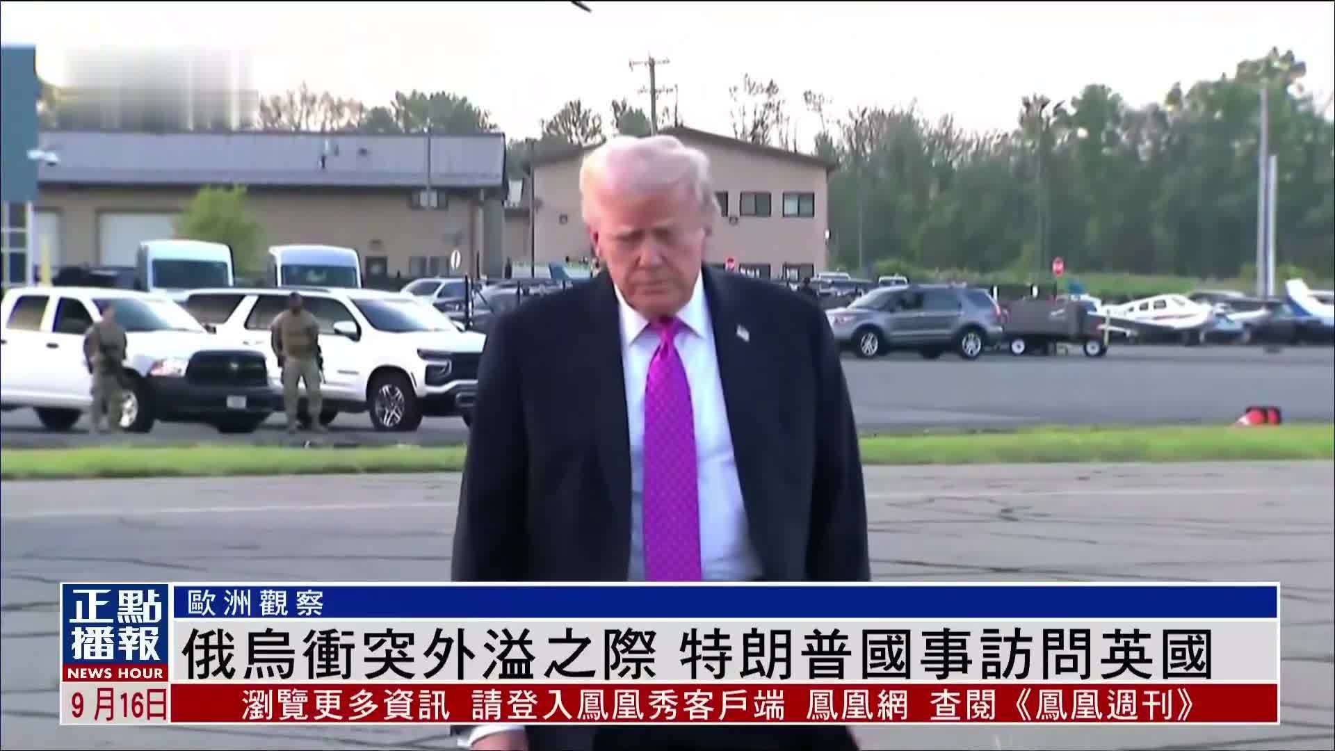 欧洲观察｜俄乌冲突外溢之际 特朗普国事访问英国