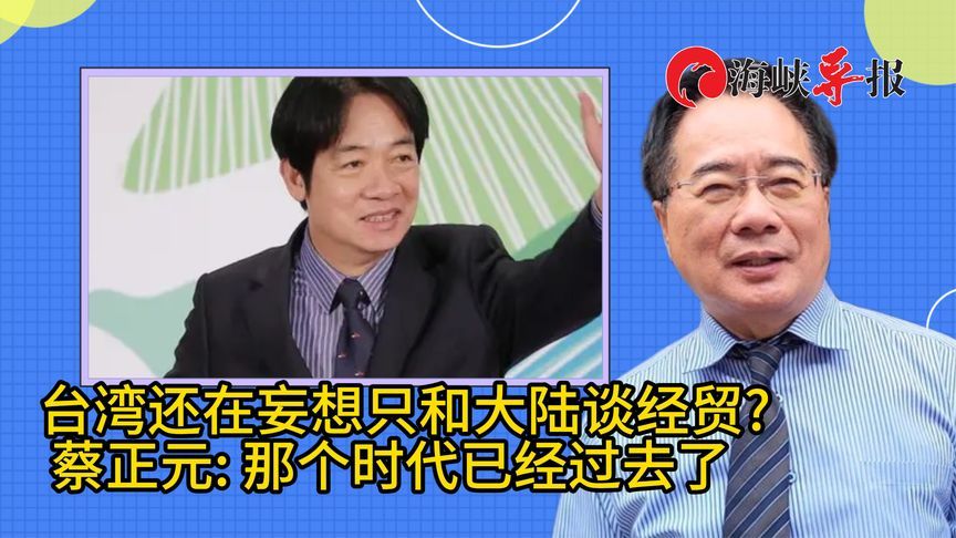 台湾还在妄想只和大量谈经贸，蔡正元 那个时代已经过去了