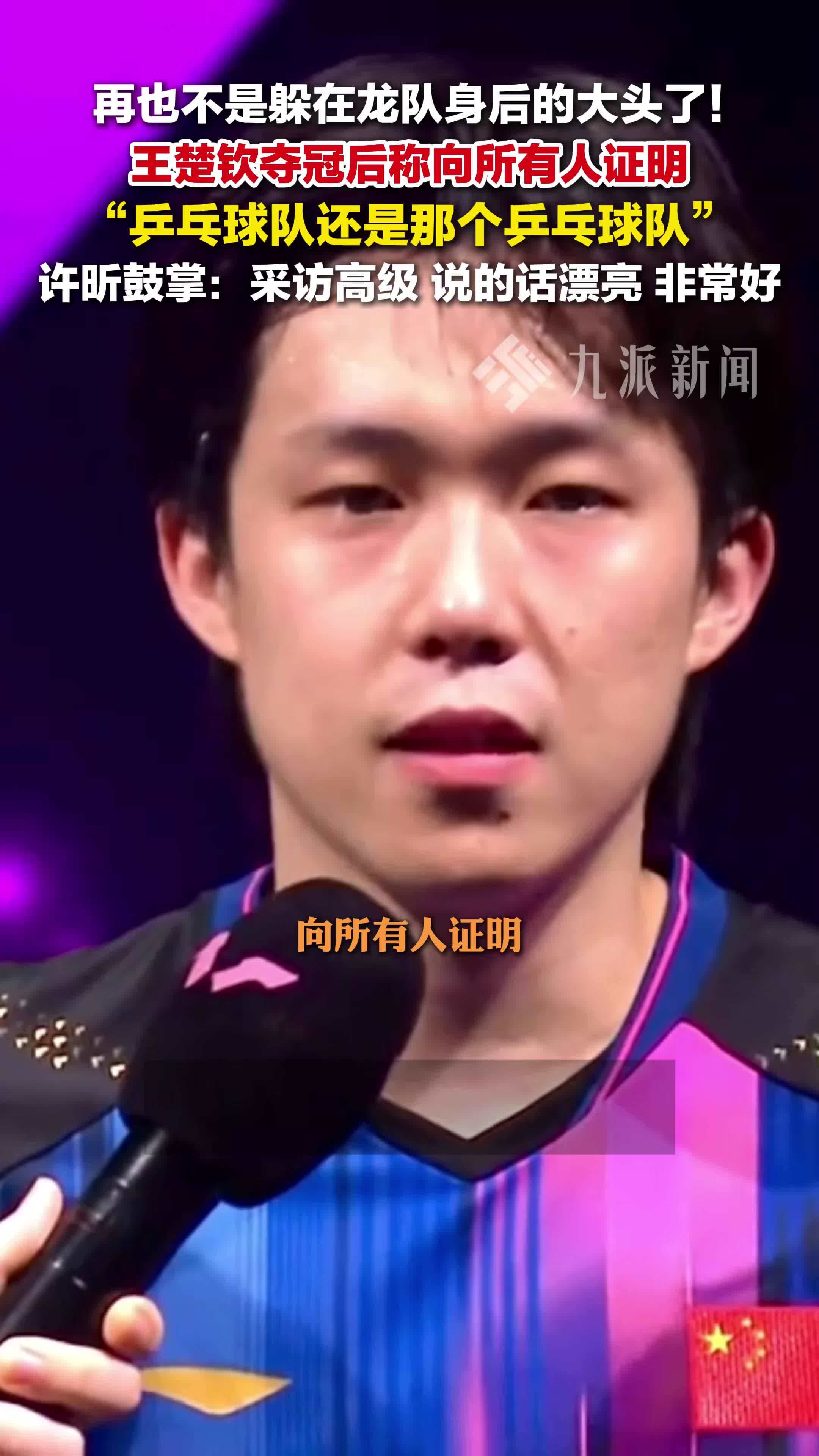 王楚钦男单夺冠后说向所有人证明乒乓球队还是那个乒乓球队，许昕夸王楚钦采访高级