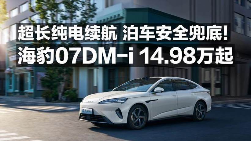 超长纯电续航 泊车安全兜底！海豹07DM-i 14.98万起