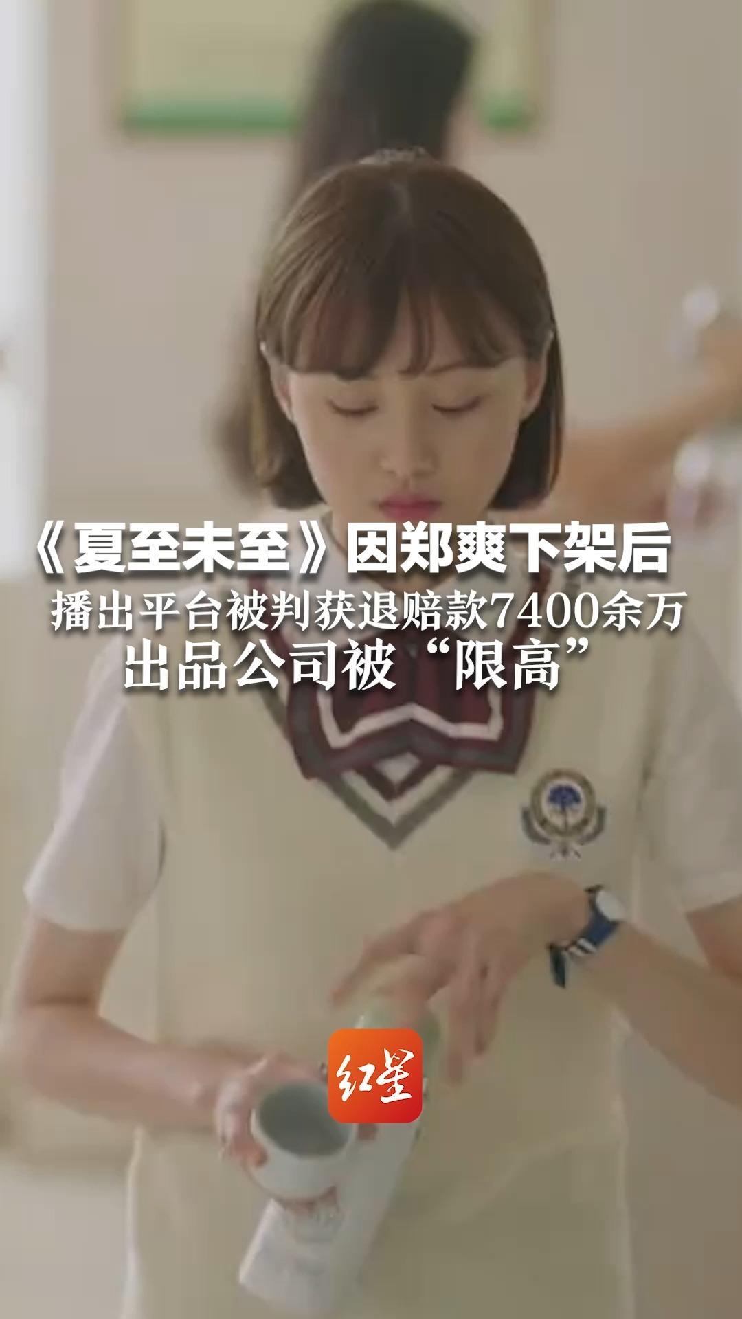 《夏至未至》因郑爽下架后 播出平台被判获退赔款7400余万 出品公司被“限高”：已向最高人民法院提起再审