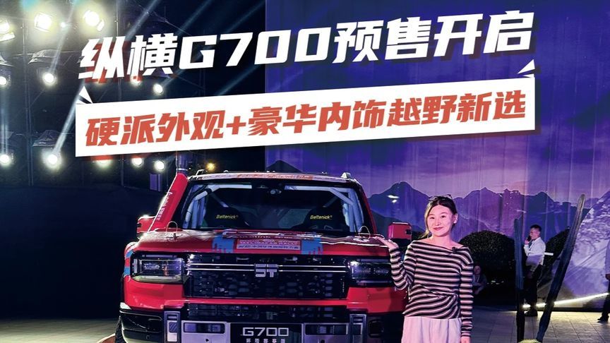 纵横G700预售开启，硬派外观+豪华内饰越野新选 纵横G700预售开抢