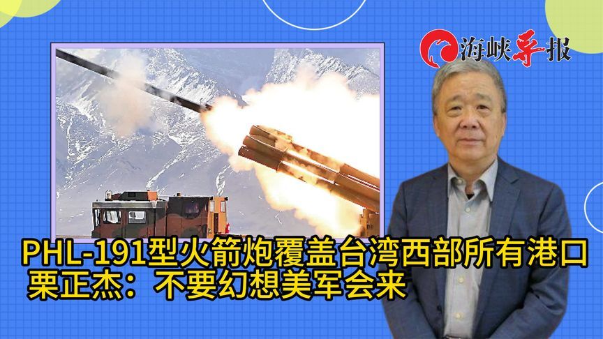 PHL-191型火箭炮覆盖台湾西部所有港口，栗正杰：別幻想美军会来