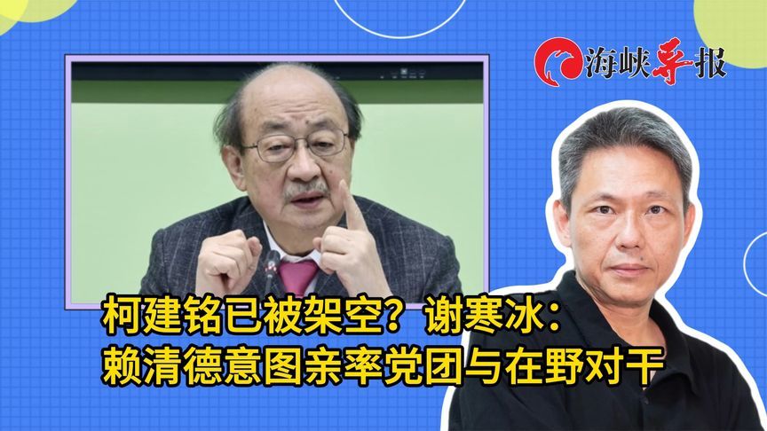 柯建铭已被架空？谢寒冰：赖清德意图亲率党团与在野对干