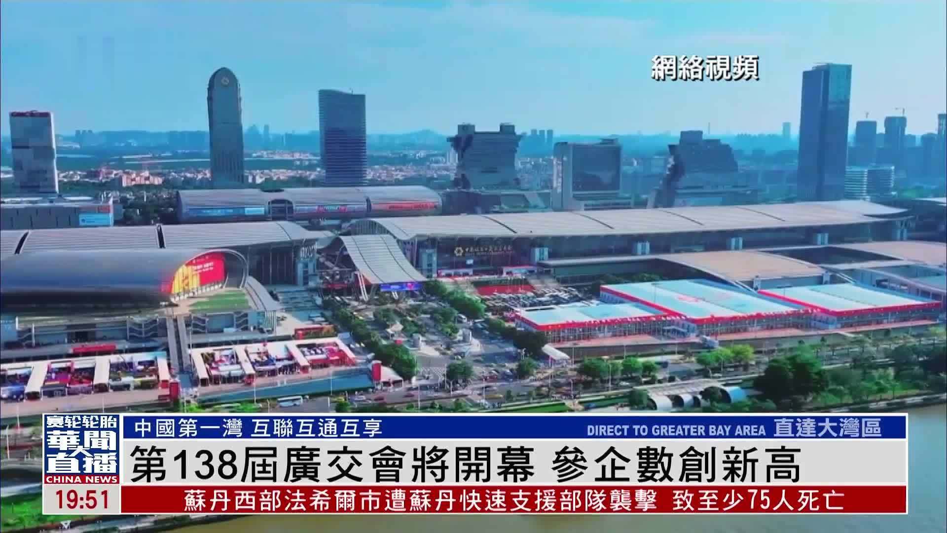 直达大湾区｜第138届广交会将开幕 参企数创新高