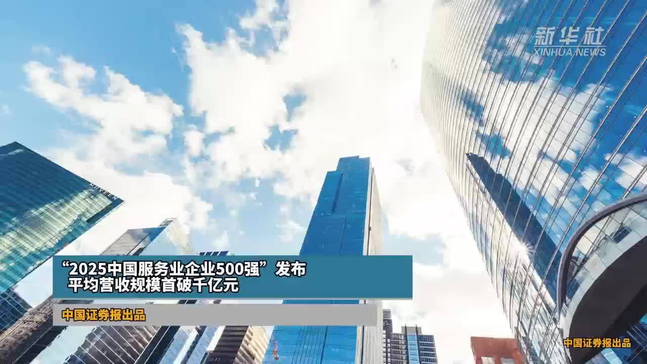 “2025中国服务业企业500强”发布 平均营收规模首破千亿元