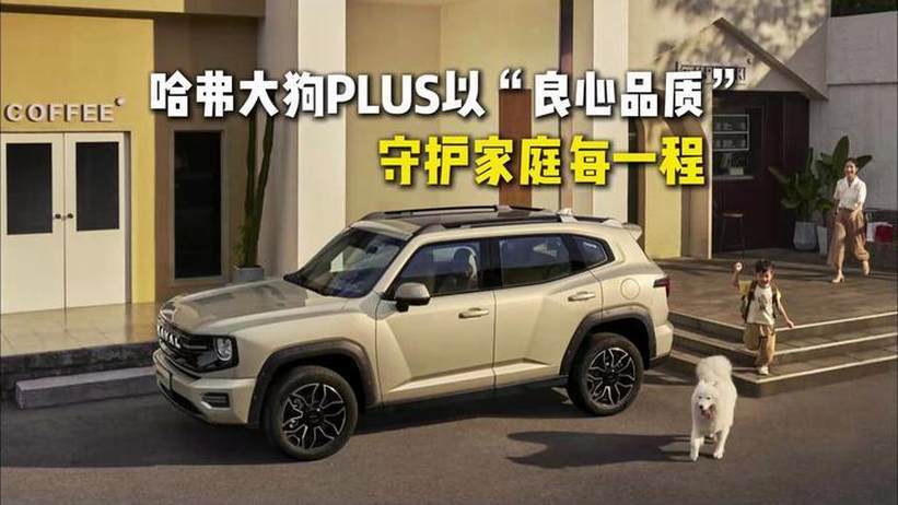 哈弗大狗PLUS以“良心品质”守护家庭每一程