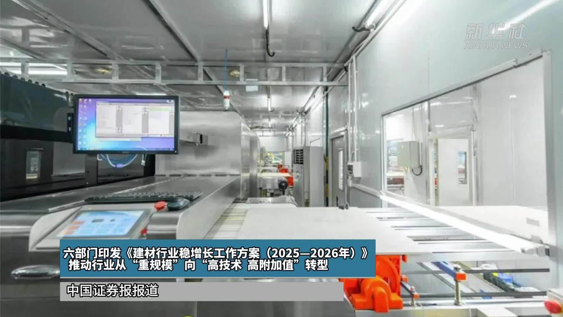 六部门印发《建材行业稳增长工作方案(2025—2026年)》  推动行业从“重规模”向“高技术、高附加值”转型