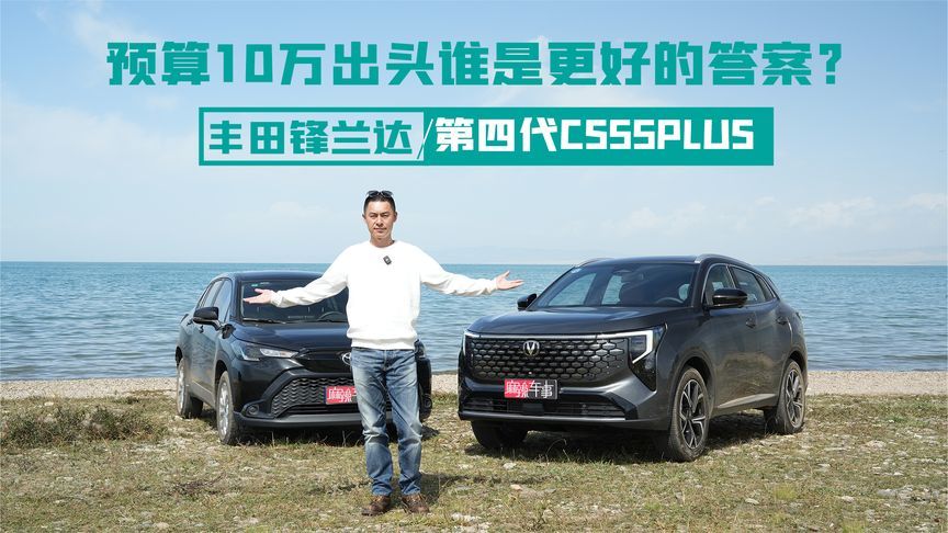第四代CS55PLUS和锋兰达同场对比，10万出头谁是更好的答案？