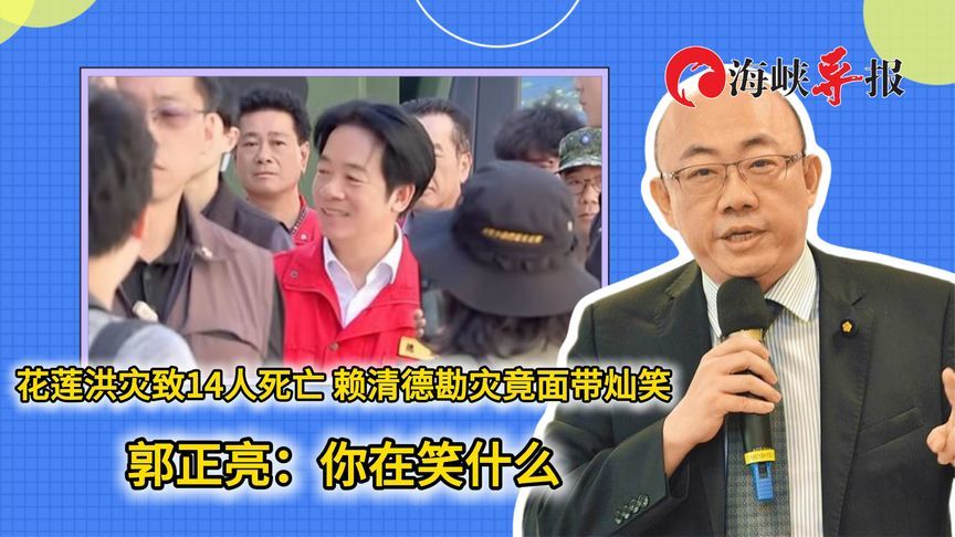 花莲洪灾致14人死亡！赖清德勘灾竟面带灿笑，郭正亮：你在笑什么