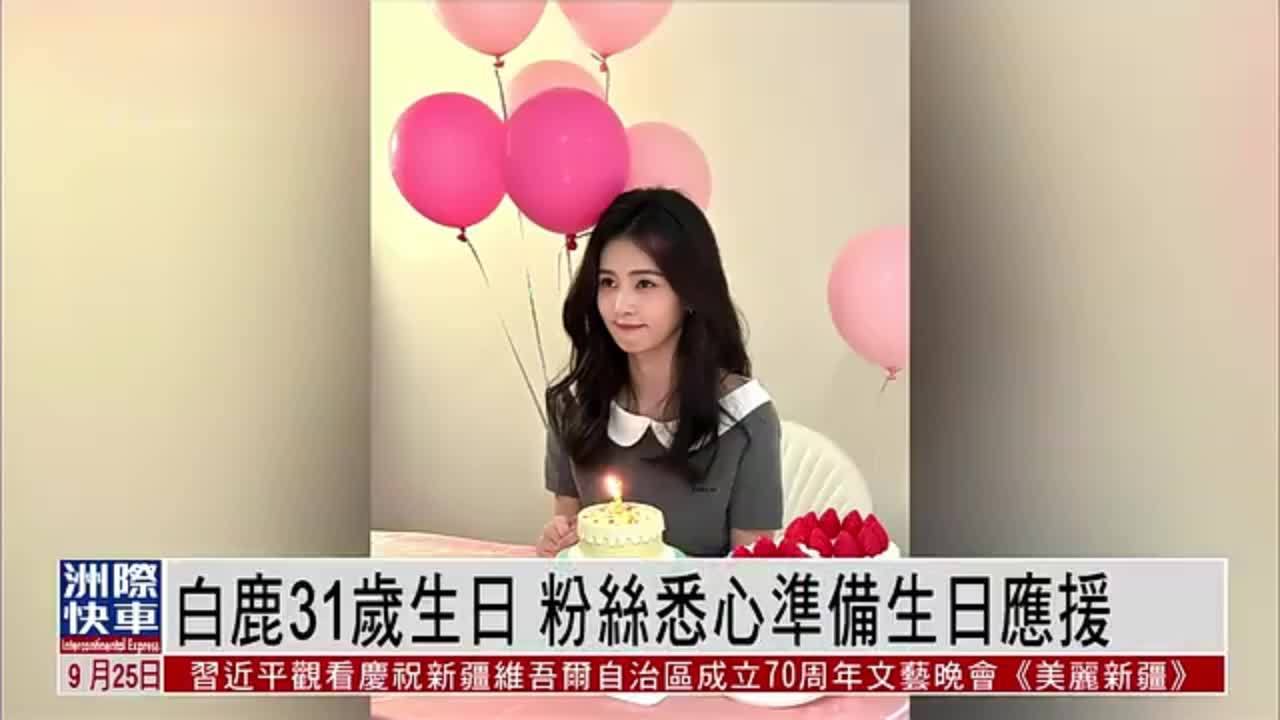 娱乐快递｜白鹿31岁生日 粉丝悉心准备生日应援