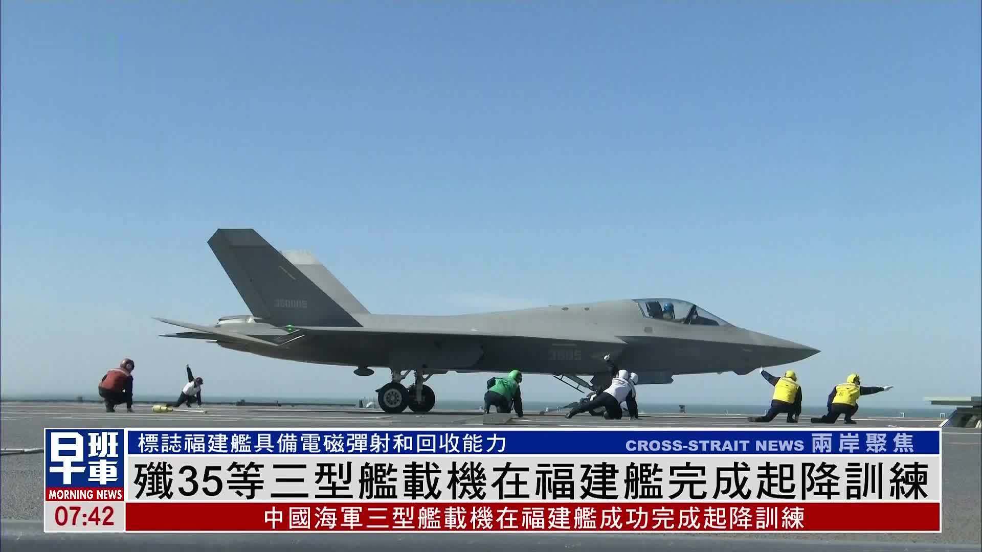 歼35等三型舰载机在福建舰完成起降训练