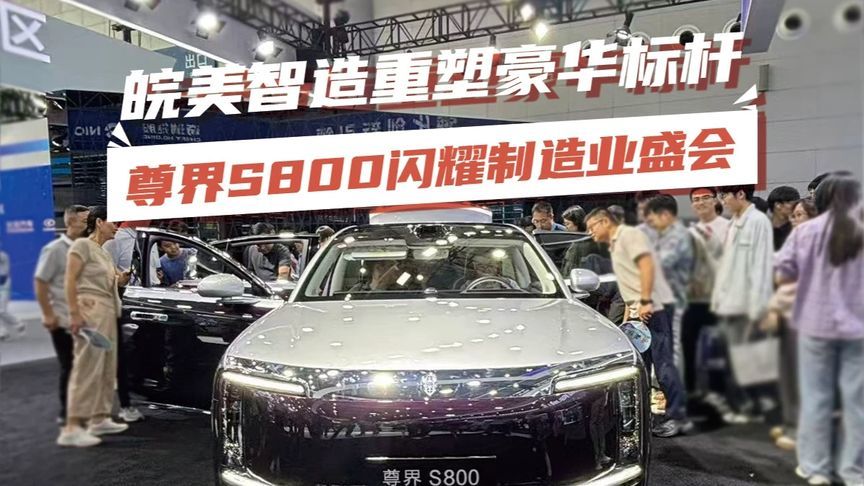 皖美智造重塑豪华标杆 尊界S800闪耀制造业盛会