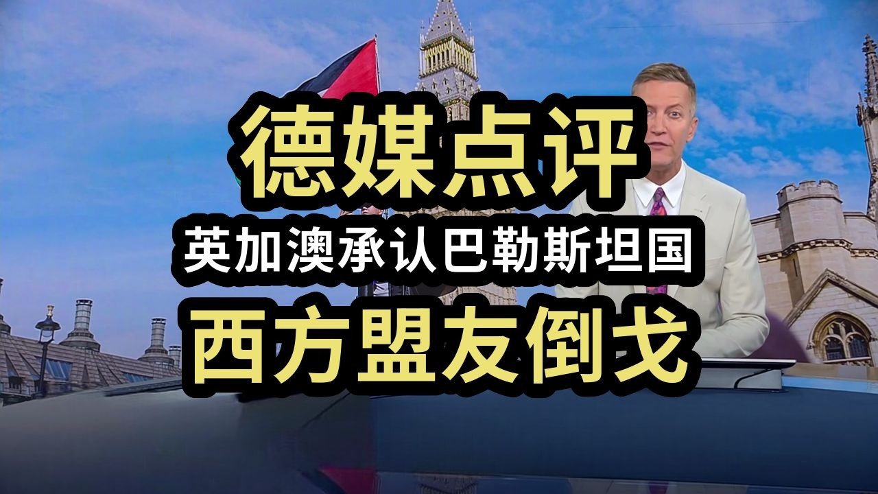 德媒：英加澳承认巴勒斯坦国，西方铁杆盟友集体倒戈