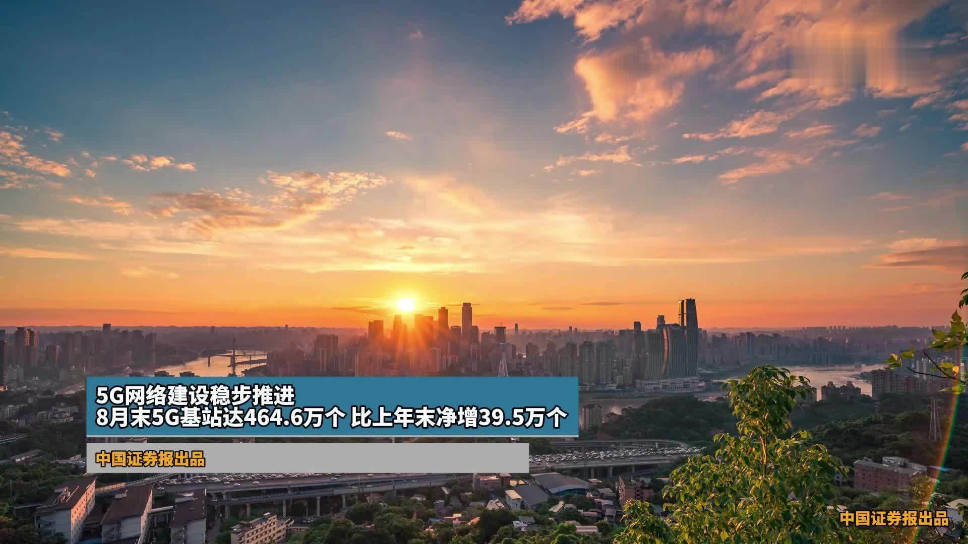 5G网络建设稳步推进 8月末5G基站达464.6万个 比上年末净增39.5万个