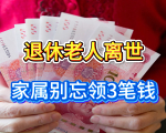 老人退休后去世别慌！这3笔钱记得领，不少人还不知道