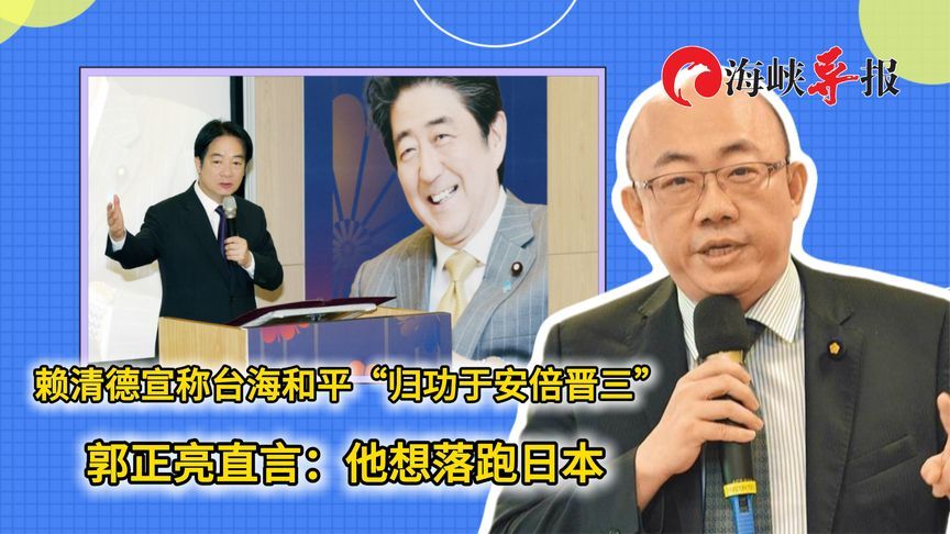 赖清德宣称台海和平“归功于安倍晋三”，郭正亮：他想落跑日本