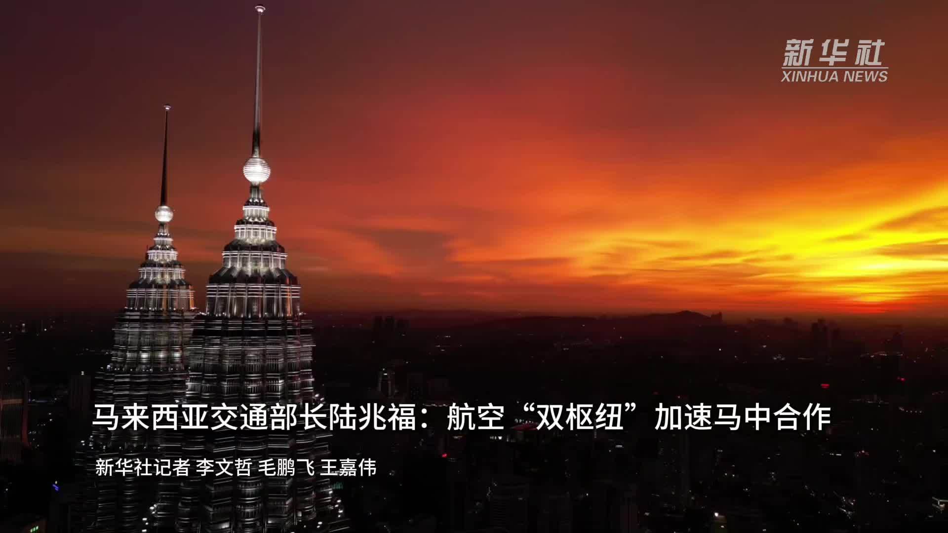 马来西亚交通部长陆兆福：航空“双枢纽”加速马中合作