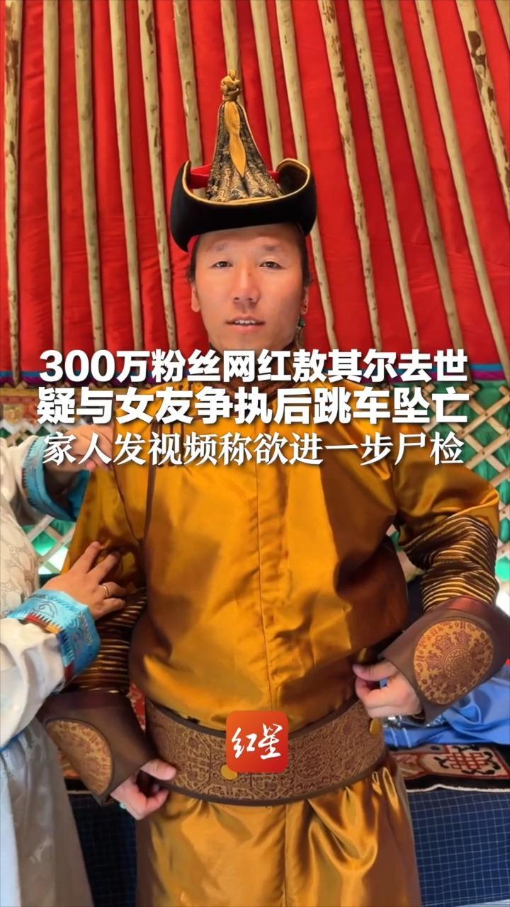 300万粉丝网红敖其尔去世  疑与女友争执后跳车坠亡  此前警方已排除他杀  家人发视频称欲进一步尸检