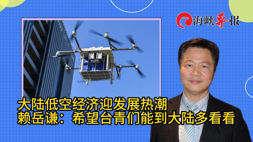 大陆低空经济发展热络，赖岳谦：希望相关领域台青能到大陆多看看