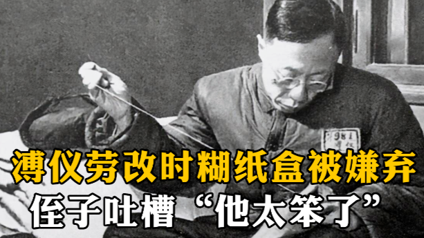 溥仪劳改时糊纸盒被嫌弃，侄子毓嶦：他笨死了，最差的就是他的