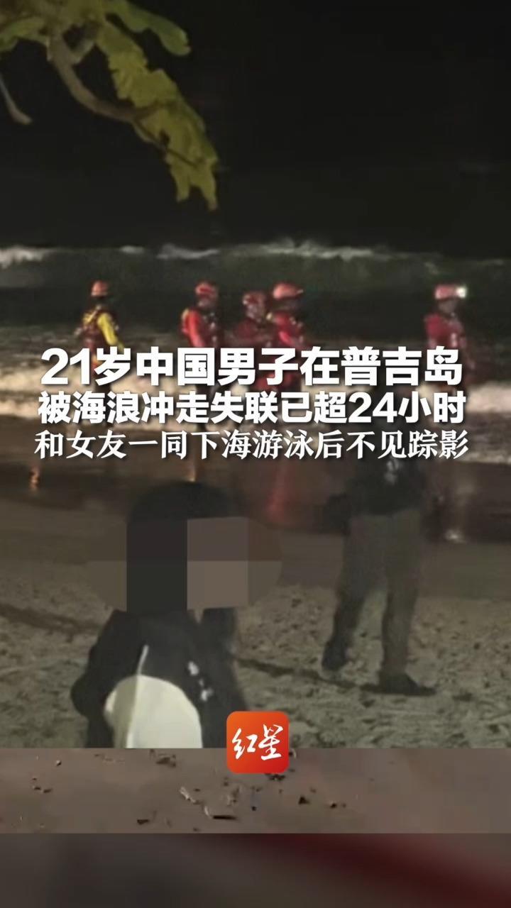 21岁中国男子在普吉岛被海浪冲走失联已超24小时 和女友一同下海游泳后不见踪影 当地华人：雨季海边浪大