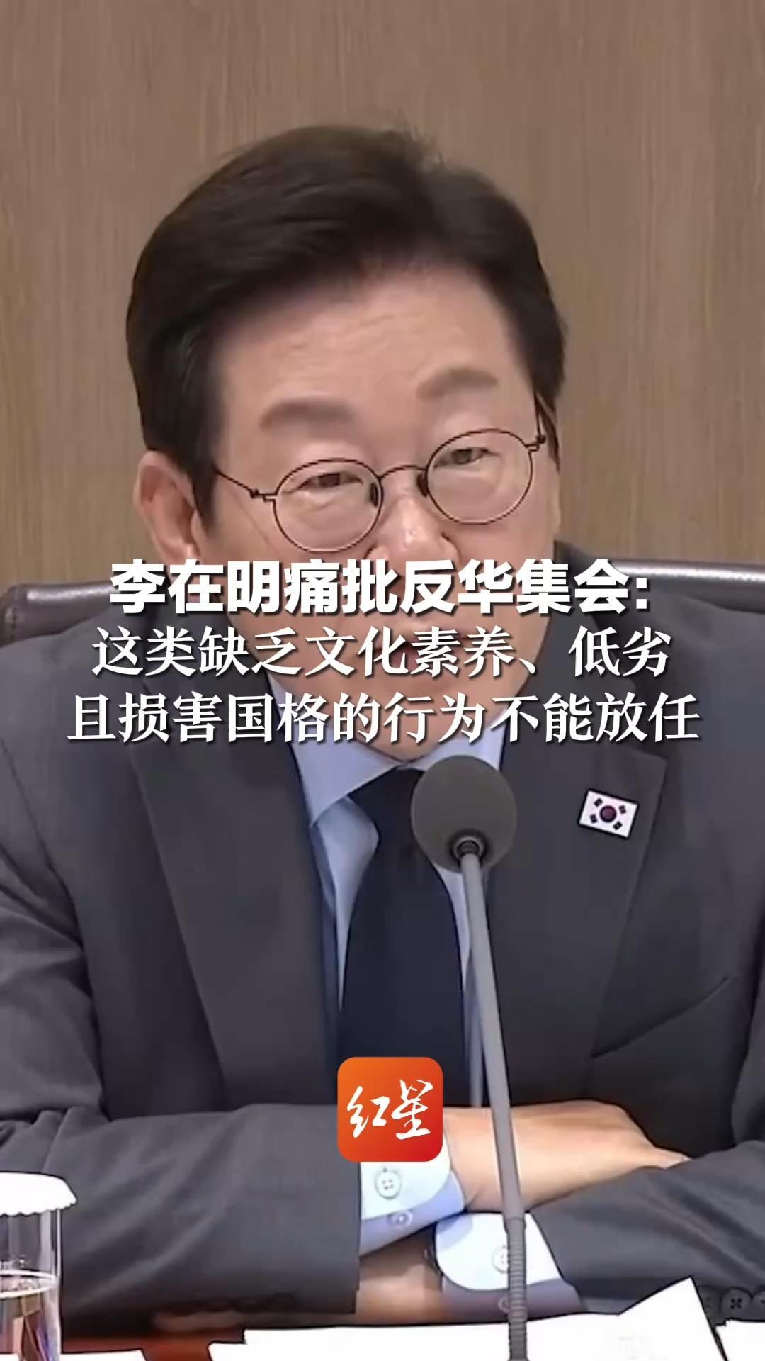 李在明痛批反华集会：这类缺乏文化素养、低劣 且损害国格的行为不能放任 本应热情欢迎，有人却在辱骂、闹事