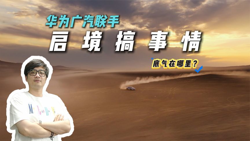 华为广汽动真格了！启境火焰山夏测解读，这“含华量”我服了