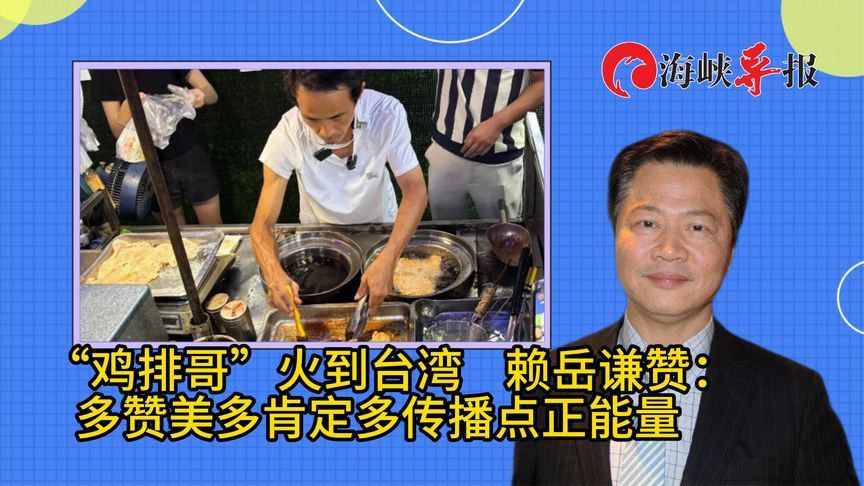 “鸡排哥”火到台湾，赖岳谦点赞：能给他人传递正能量就是好事情