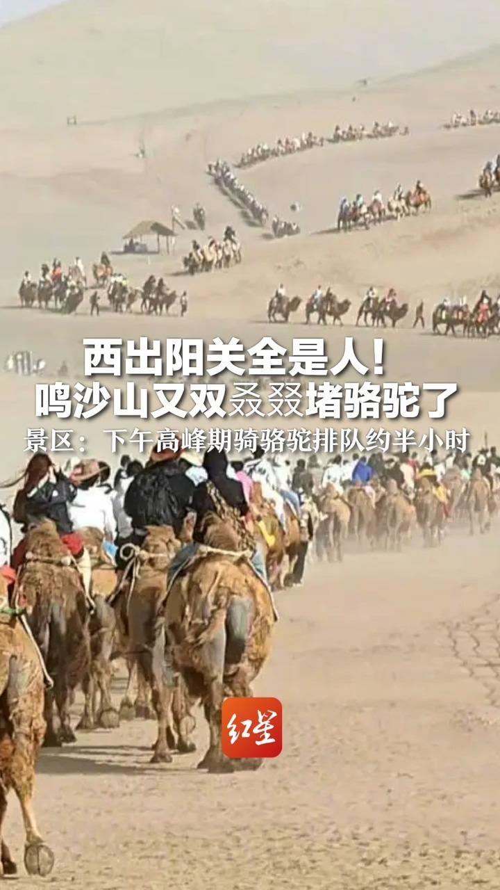 西出阳关全是人！鸣沙山又双叒叕堵骆驼了 景区：下午高峰期时骑骆驼会排队 大概半个小时左右