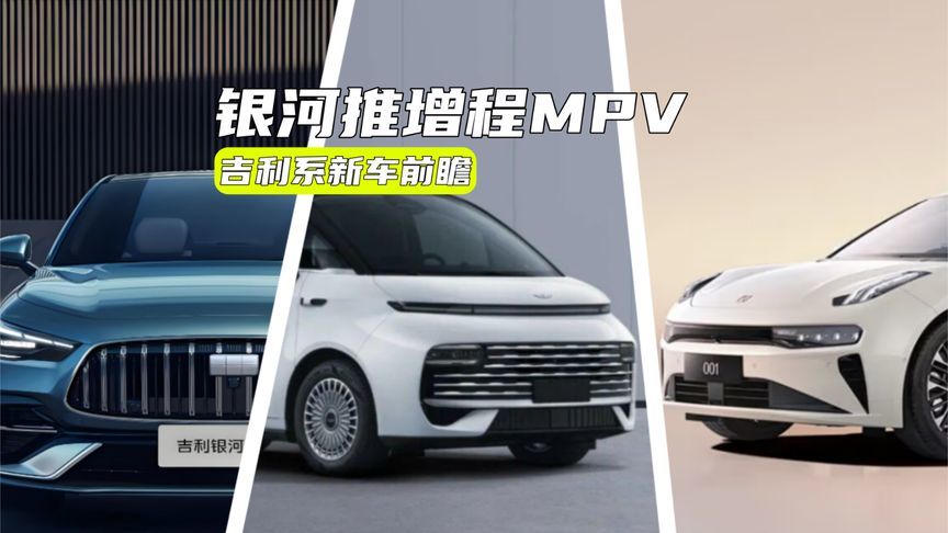 吉利系新车丨银河推增程MPV，全新帝豪很有料，极氪001又上新