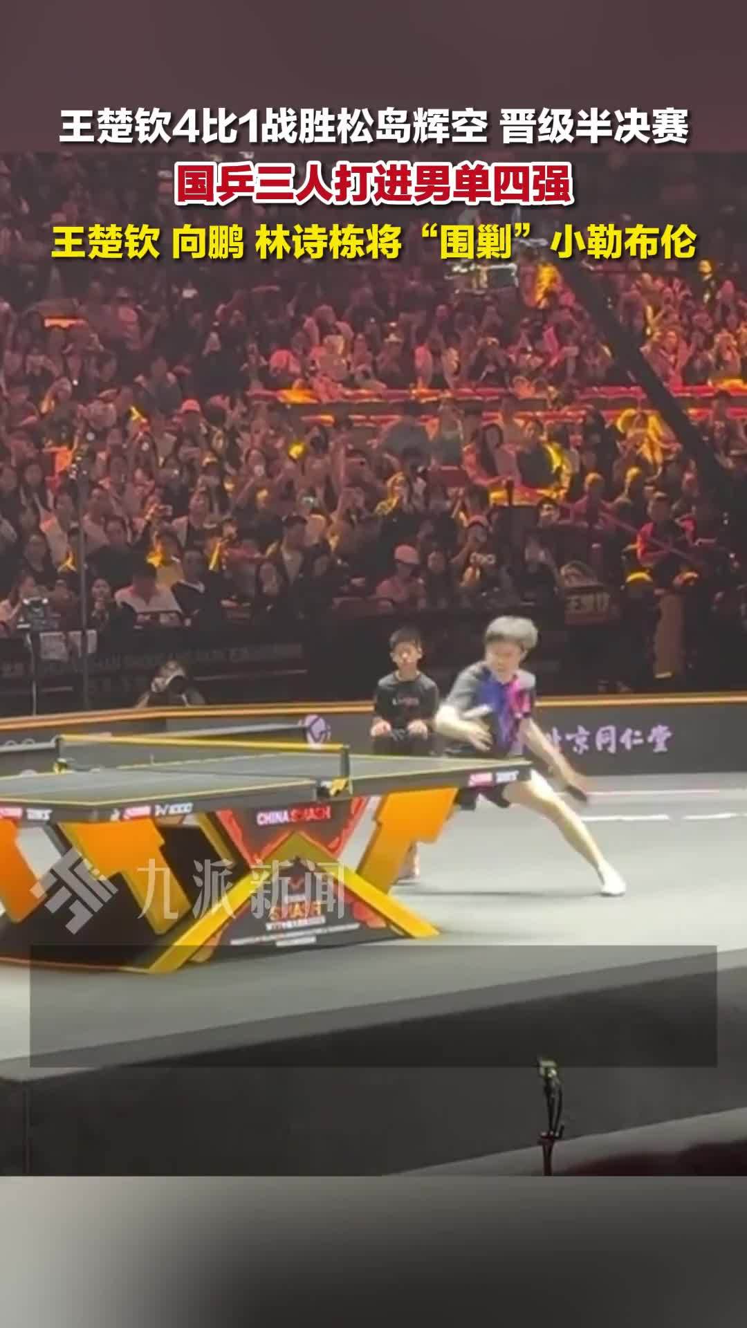 王楚钦4比1战胜松岛辉空，国乒3人晋级男单四强
