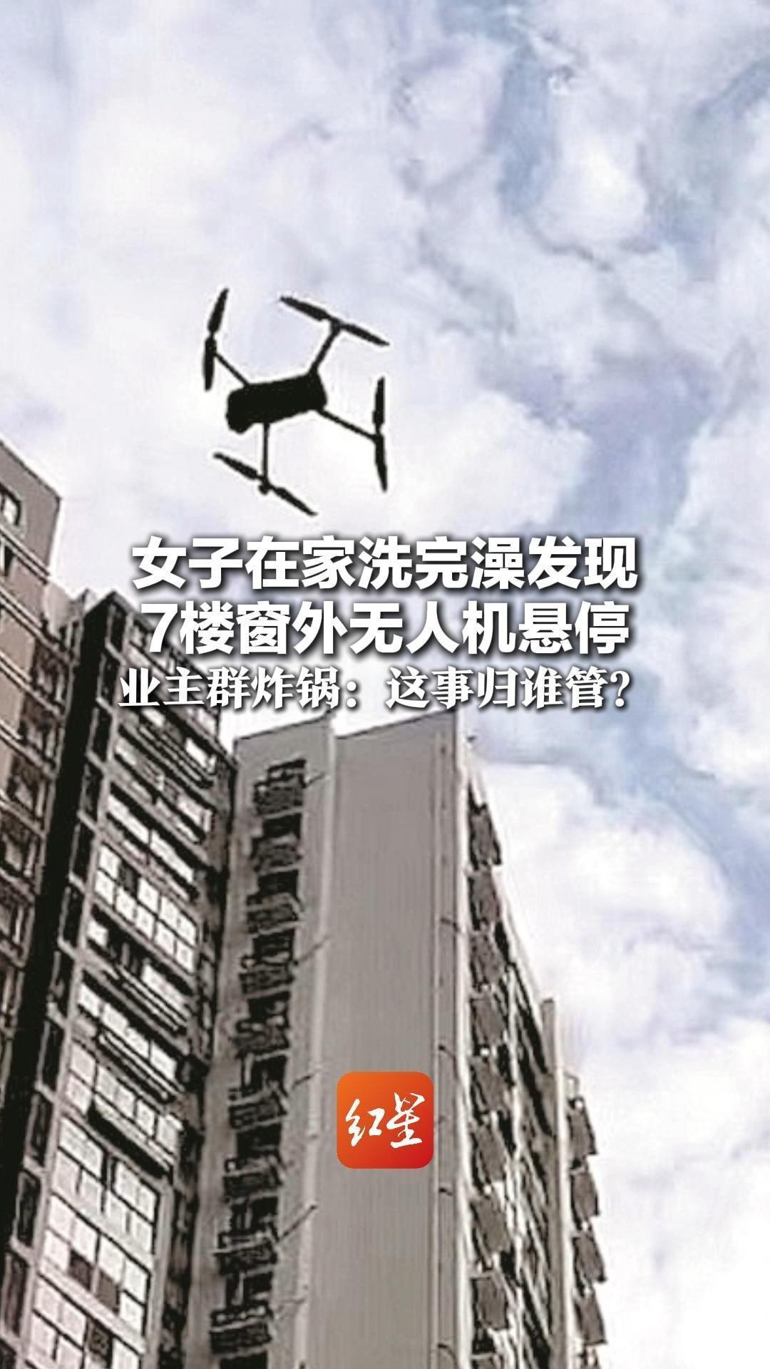 女子在家洗完澡发现7楼窗外无人机悬停 业主群炸锅：这事归谁管？