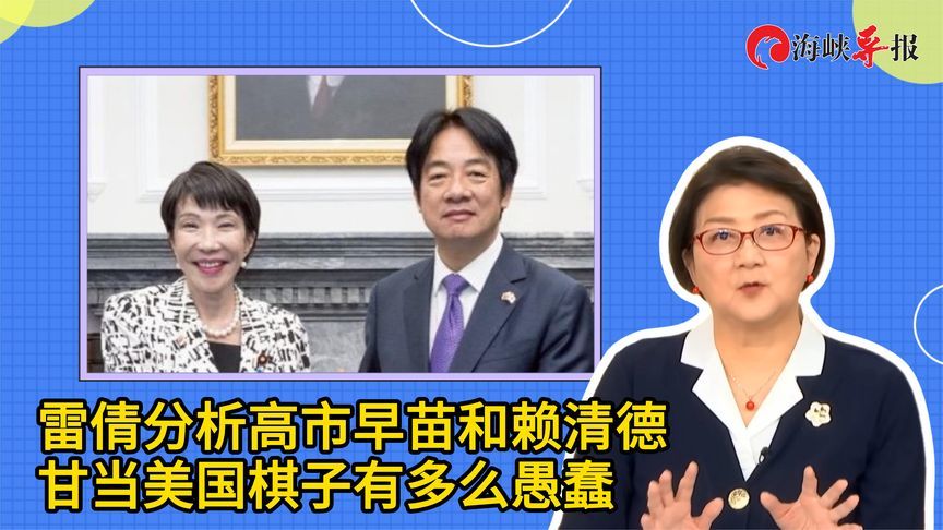 高市早苗和赖清德甘当美国棋子，雷倩痛批“太愚蠢”