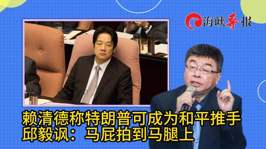 赖清德称特朗普可成为和平推手？邱毅讽：马屁拍到马腿上