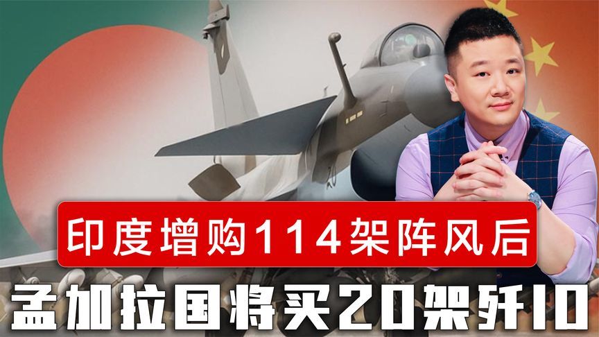 印度增购114架阵风后，孟加拉国将买20架歼10，数量追平巴基斯坦