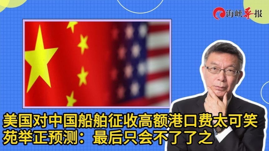 美国对中国船舶征收高额港口费太可笑，苑举正：最后只会不了了之