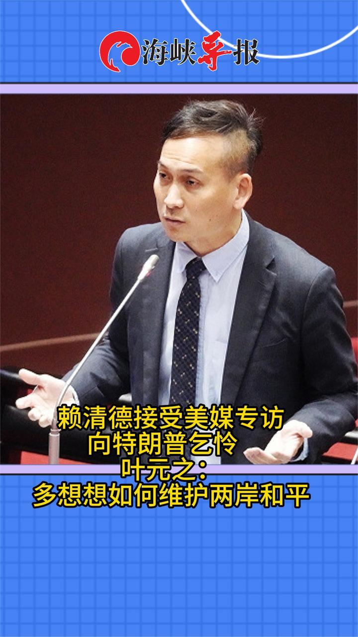 赖清德受美媒专访向特朗普乞怜？叶元之：多想想如何维护两岸和平