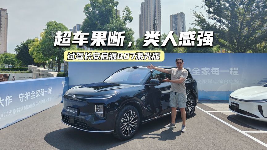 试驾长安启源Q07激光版：超车果断，类人感强，这表现打几分？