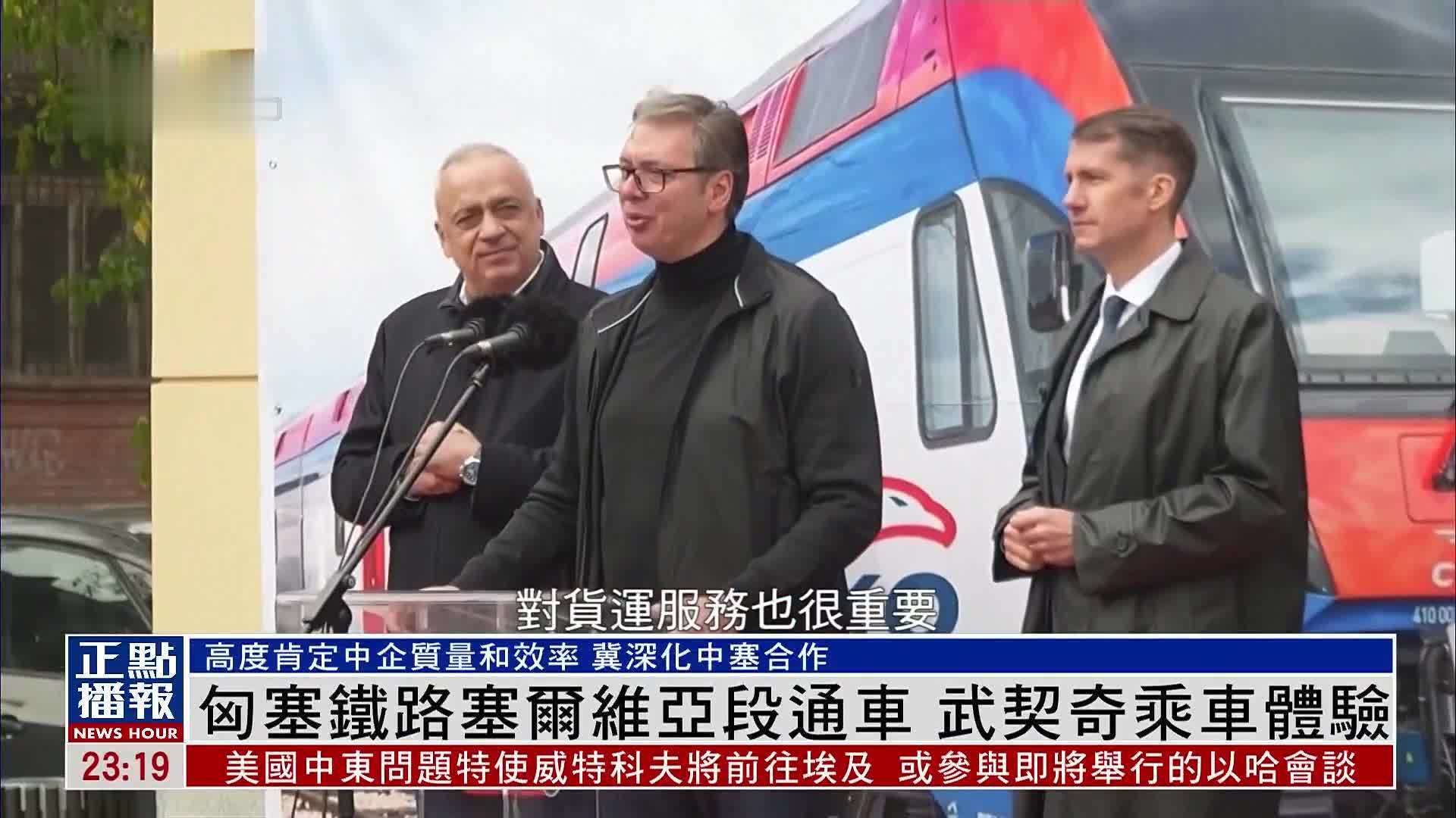 高度肯定中企质量和效率！匈塞铁路塞尔维亚段通车 武契奇乘车体验