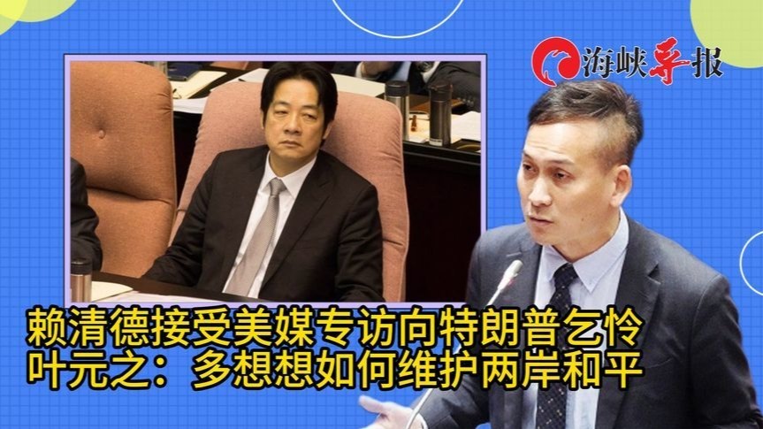 赖清德受美媒专访向特朗普乞怜？叶元之：多想想如何维护两岸和平