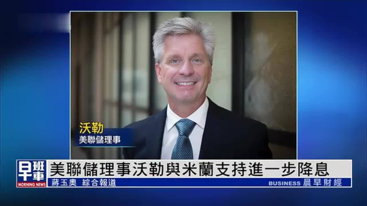 美联储理事沃勒与米兰支持进一步降息