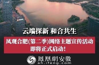 云端探新，和合共生 | 凤观合肥(第二季)网络主题宣传活动即将正式启动！