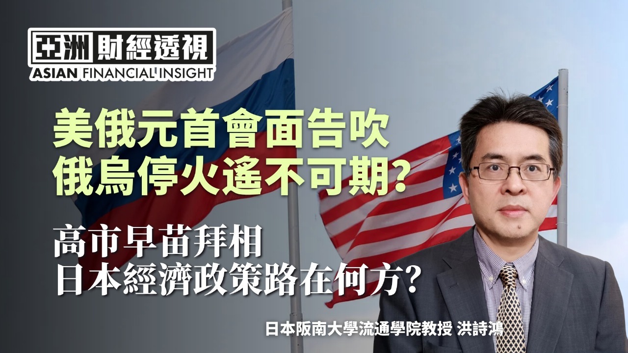 美俄元首会面告吹，俄乌停火遥不可期？高市早苗拜相，日本经济政策路在何方？