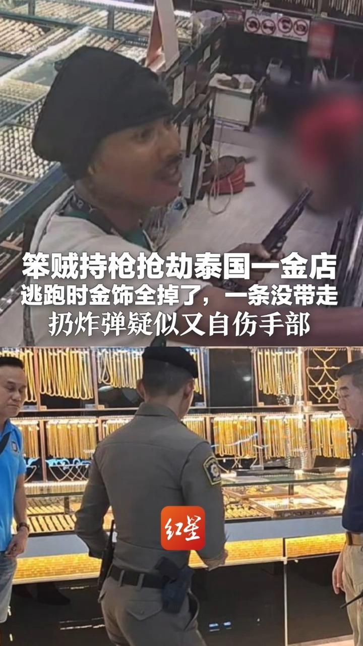 视频全程看呆 笨贼持枪抢劫泰国一金店 逃跑时金饰全掉了，一条没带走 扔炸弹疑似又自伤手部