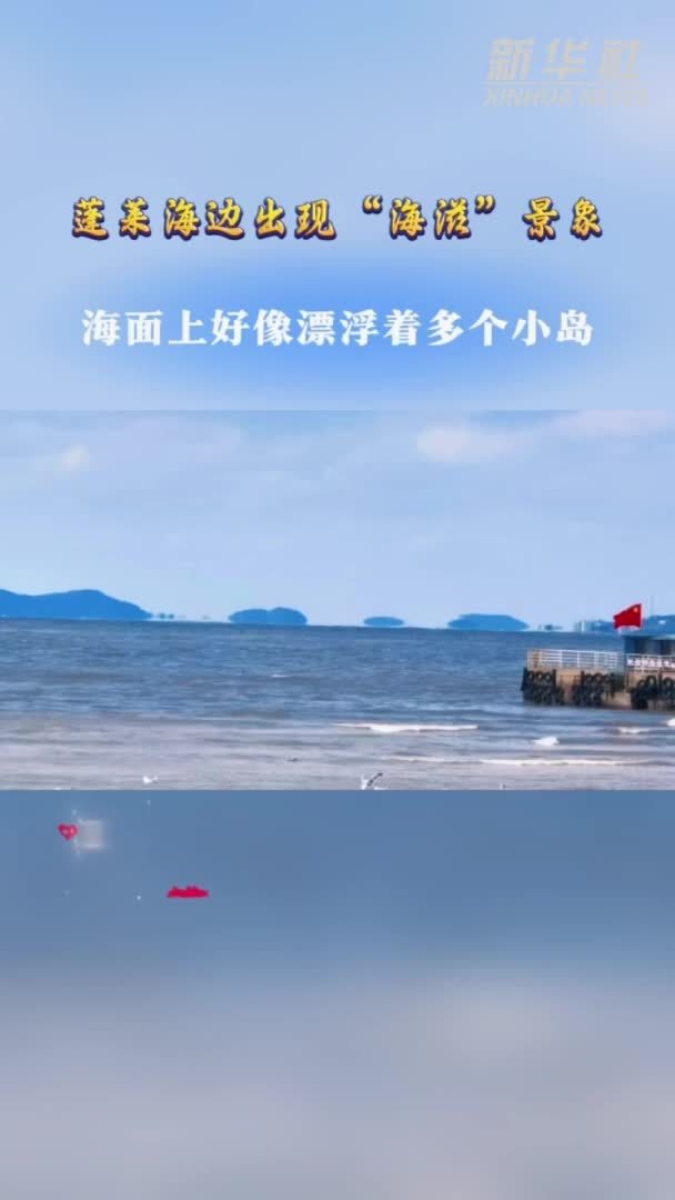 秀我中国｜山东蓬莱海边出现“海滋”景象